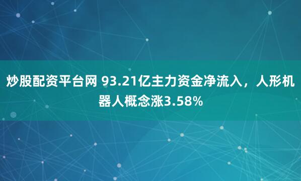 炒股配资平台网 93.21亿主力资金净流入，人形机器人概念涨3.58%