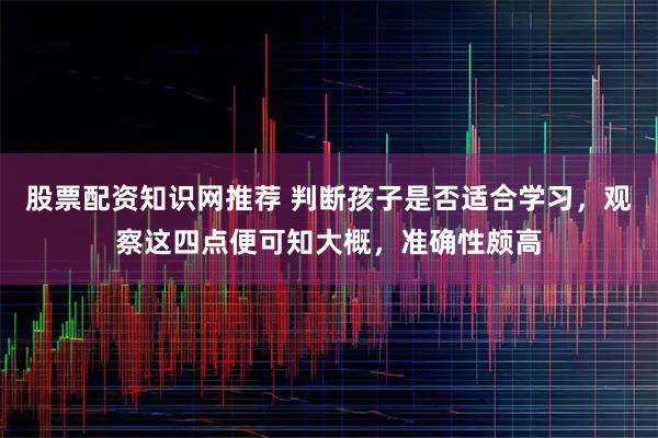 股票配资知识网推荐 判断孩子是否适合学习，观察这四点便可知大概，准确性颇高