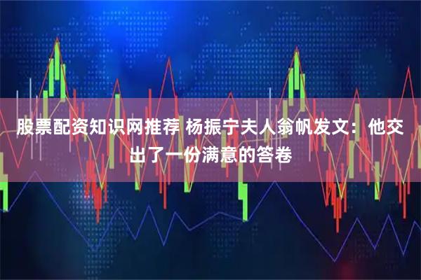 股票配资知识网推荐 杨振宁夫人翁帆发文：他交出了一份满意的答卷