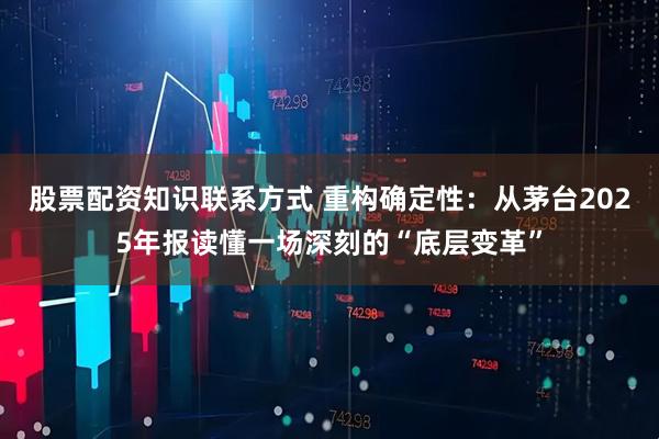 股票配资知识联系方式 重构确定性：从茅台2025年报读懂一场深刻的“底层变革”