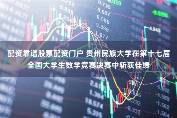 配资靠谱股票配资门户 贵州民族大学在第十七届全国大学生数学竞赛决赛中斩获佳绩